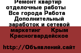 Ремонт квартир, отделочные работы. - Все города Работа » Дополнительный заработок и сетевой маркетинг   . Крым,Красногвардейское